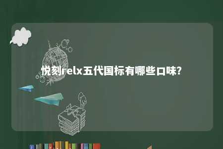 悦刻relx五代国标有哪些口味？ 